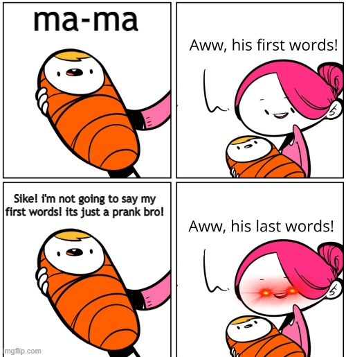 Last words. | ma-ma; Sike! i'm not going to say my first words! its just a prank bro! | image tagged in aww his last words | made w/ Imgflip meme maker