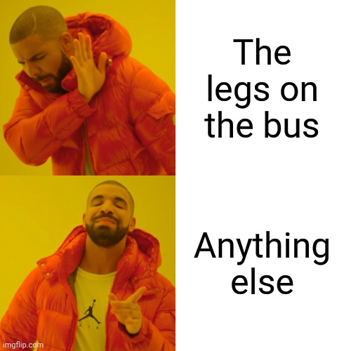 Drake Hotline Bling Meme | The legs on the bus Anything else | image tagged in memes,drake hotline bling | made w/ Imgflip meme maker