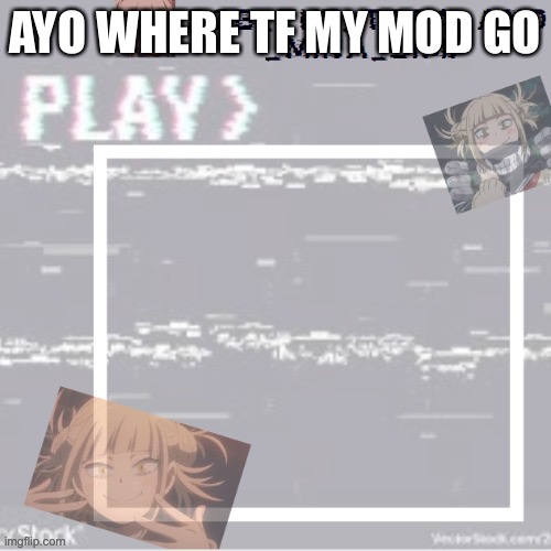 AYO WHERE TF MY MOD GO | image tagged in robs temp forgor who made it but ty | made w/ Imgflip meme maker