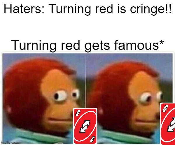 Its always like that.. | Haters: Turning red is cringe!! Turning red gets famous* | image tagged in memes,monkey puppet | made w/ Imgflip meme maker