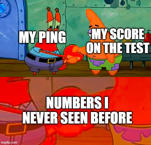 Oh Hell Nah | MY SCORE ON THE TEST; MY PING; NUMBERS I NEVER SEEN BEFORE | image tagged in mr krabs and patrick shaking hand | made w/ Imgflip meme maker