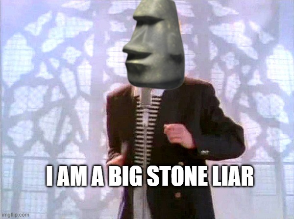 rickrolling | I AM A BIG STONE LIAR | image tagged in rickrolling | made w/ Imgflip meme maker