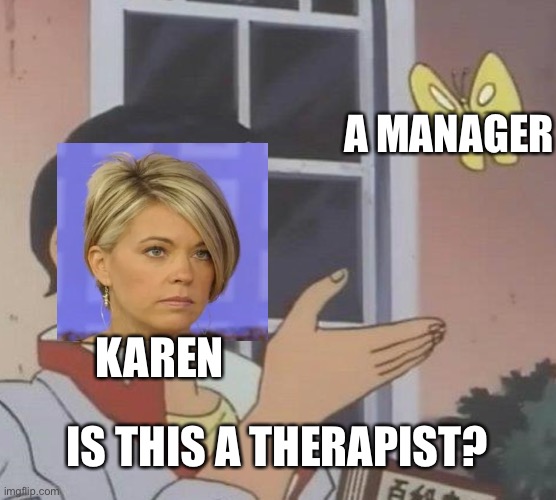 Is This A Pigeon | A MANAGER; KAREN; IS THIS A THERAPIST? | image tagged in memes,is this a pigeon | made w/ Imgflip meme maker