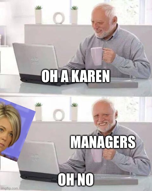 Hide the Pain Harold Meme | OH A KAREN; MANAGERS; OH NO | image tagged in memes,hide the pain harold | made w/ Imgflip meme maker