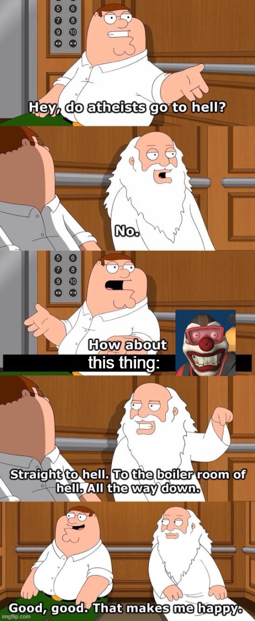 Why did I make this? | this thing: | image tagged in family guy god in an elevator,tf2 | made w/ Imgflip meme maker
