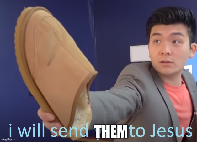 I will send you to Jesus | THEM | image tagged in i will send you to jesus | made w/ Imgflip meme maker