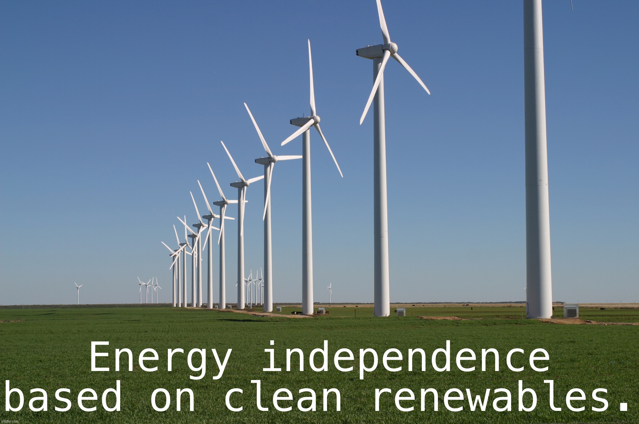 We have abundant renewable energy at home. Stop sending American dollars overseas to corrupt petrostates. | Energy independence based on clean renewables. | image tagged in windmill | made w/ Imgflip meme maker