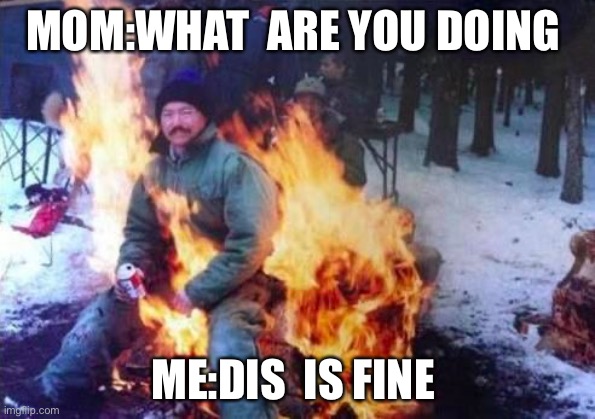 LIGAF |  MOM:WHAT  ARE YOU DOING; ME:DIS  IS FINE | image tagged in memes,ligaf | made w/ Imgflip meme maker