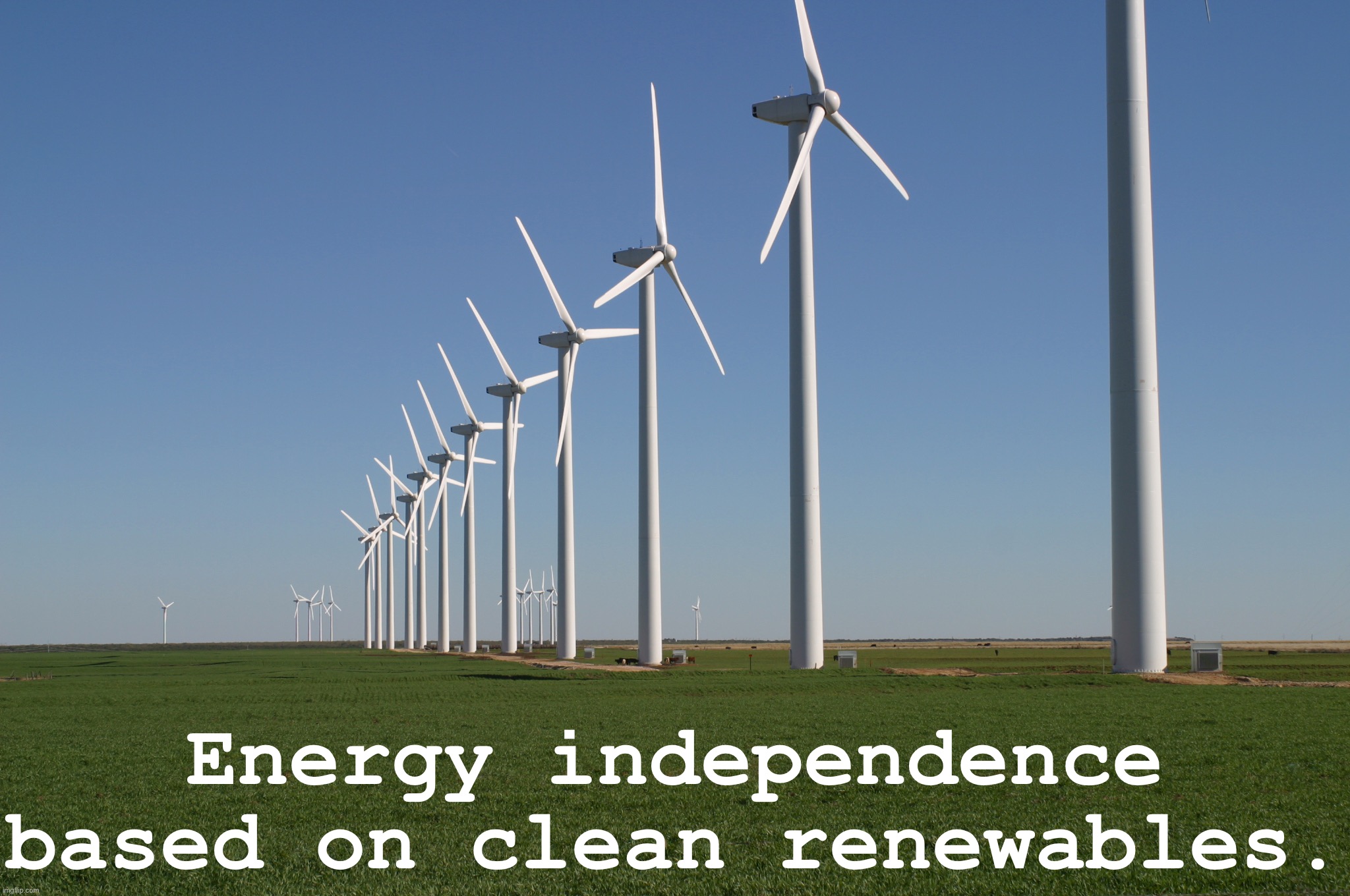 We have abundant renewable energy at home. Stop sending American dollars overseas to corrupt petrostates. | Energy independence based on clean renewables. | image tagged in windmill | made w/ Imgflip meme maker