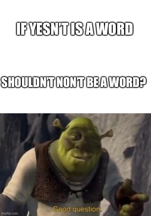 Yesn’t was from a meme I saw | IF YESN’T IS A WORD; SHOULDN’T NON’T BE A WORD? | image tagged in blank white template,shrek good question | made w/ Imgflip meme maker