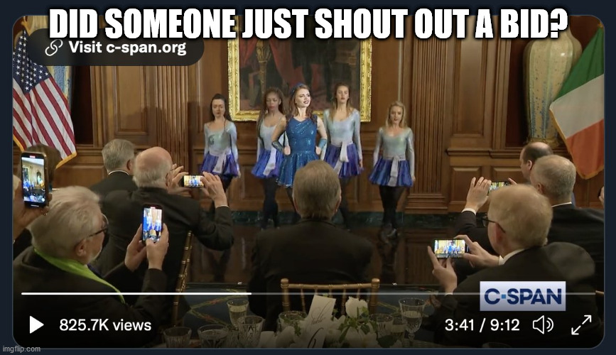 WH Friends of Ireland luncheon | DID SOMEONE JUST SHOUT OUT A BID? | image tagged in politicians,riverdance,democrats | made w/ Imgflip meme maker