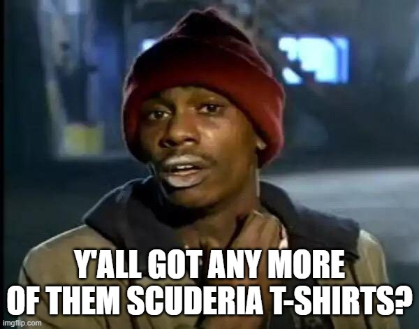 Y'all Got Any More Of That | Y'ALL GOT ANY MORE OF THEM SCUDERIA T-SHIRTS? | image tagged in memes,y'all got any more of that | made w/ Imgflip meme maker