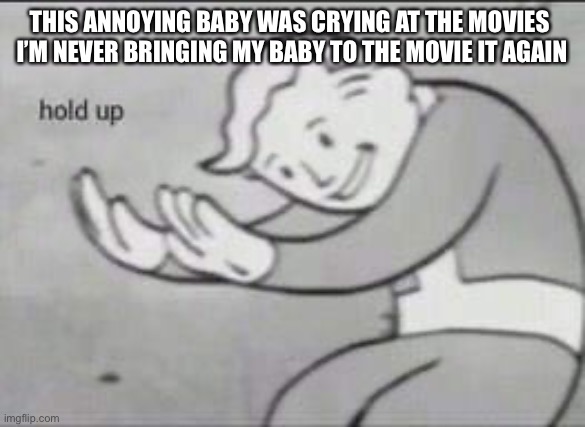 I don’t actually have a kid | THIS ANNOYING BABY WAS CRYING AT THE MOVIES 
I’M NEVER BRINGING MY BABY TO THE MOVIE IT AGAIN | image tagged in fallout hold up | made w/ Imgflip meme maker