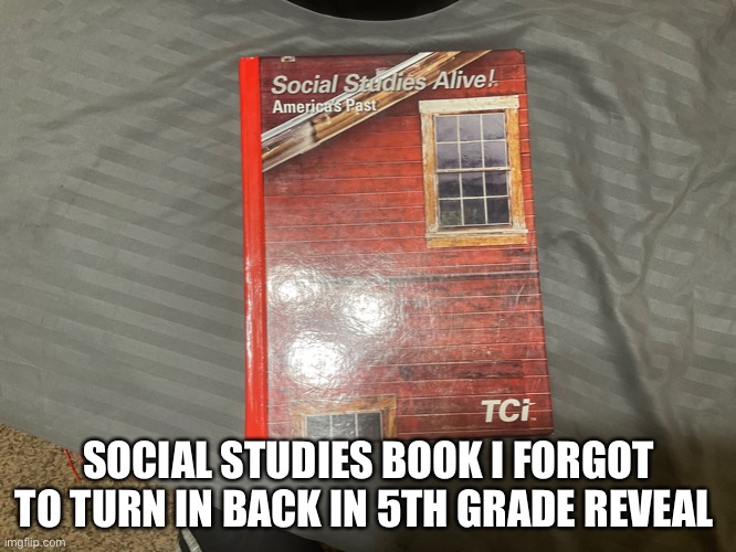 SOCIAL STUDIES BOOK I FORGOT TO TURN IN BACK IN 5TH GRADE REVEAL | image tagged in i'll just wait here | made w/ Imgflip meme maker