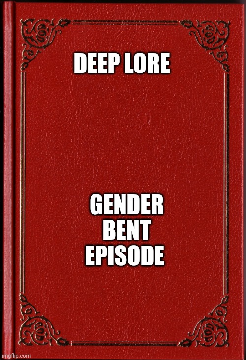 blank book | DEEP LORE GENDER BENT EPISODE | image tagged in blank book | made w/ Imgflip meme maker