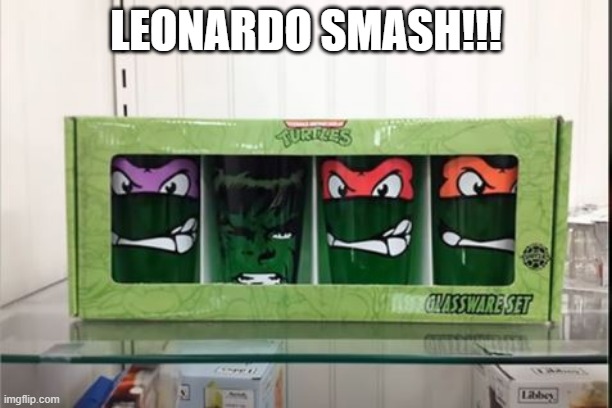 Teenage Gamma Ninja Turtles | LEONARDO SMASH!!! | image tagged in you had one job | made w/ Imgflip meme maker