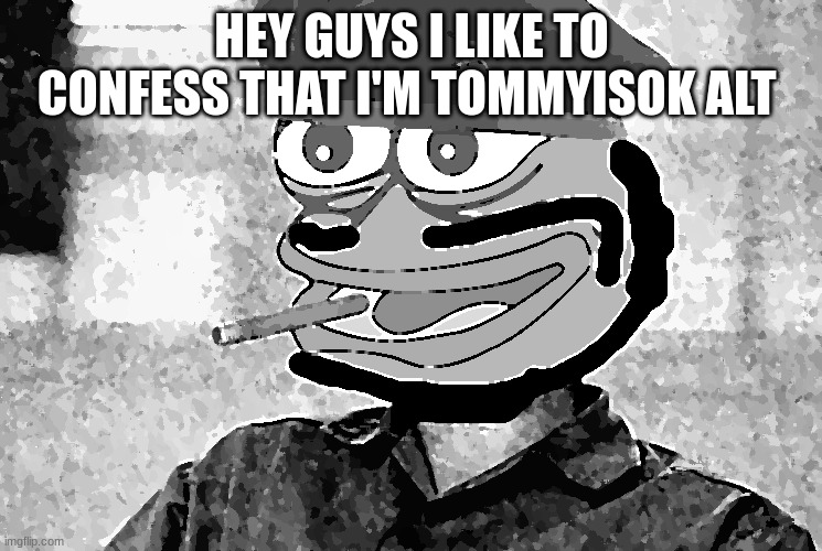 Tommy Guevara | HEY GUYS I LIKE TO CONFESS THAT I'M TOMMYISOK ALT | image tagged in tommy guevara | made w/ Imgflip meme maker