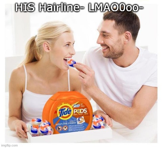 Sobriety safe tidepods | HIS Hairline- LMAO0oo- | image tagged in sobriety safe tidepods | made w/ Imgflip meme maker