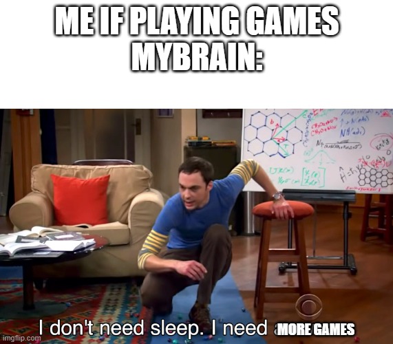 ii |  ME IF PLAYING GAMES
MYBRAIN:; MORE GAMES | image tagged in i don't need sleep i need answers | made w/ Imgflip meme maker