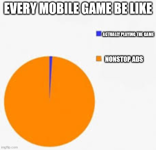 Me when i play mobile games | EVERY MOBILE GAME BE LIKE; ACTUALLY PLAYING THE GAME; NONSTOP ADS | image tagged in pie chart meme,ads,games,mobile | made w/ Imgflip meme maker