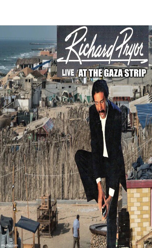 Cinema Very Tasteless | AT THE GAZA STRIP | image tagged in gaza,richard pryor,middle east | made w/ Imgflip meme maker