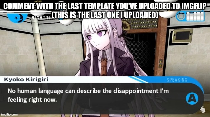 no human language | COMMENT WITH THE LAST TEMPLATE YOU'VE UPLOADED TO IMGFLIP
(THIS IS THE LAST ONE I UPLOADED) | image tagged in no human language | made w/ Imgflip meme maker