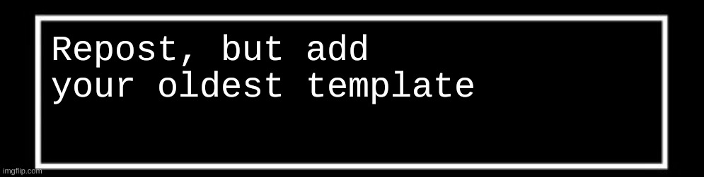 Undertale talk box | Repost, but add your oldest template | image tagged in undertale talk box | made w/ Imgflip meme maker