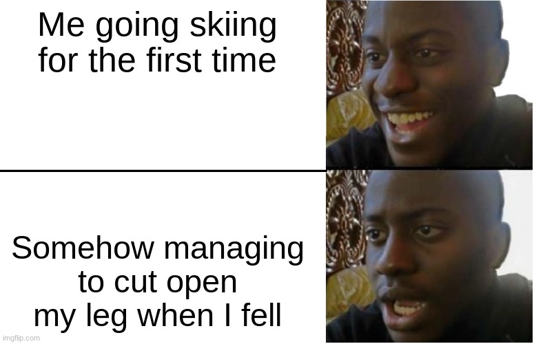 True story | Me going skiing for the first time; Somehow managing to cut open my leg when I fell | image tagged in disappointed black guy | made w/ Imgflip meme maker