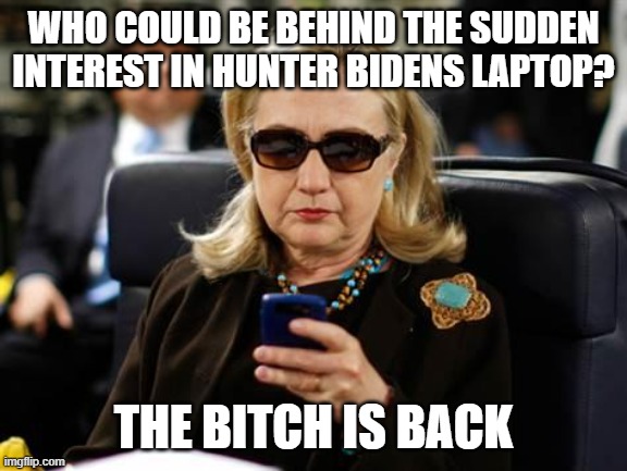 she's running again | WHO COULD BE BEHIND THE SUDDEN INTEREST IN HUNTER BIDENS LAPTOP? THE BITCH IS BACK | image tagged in memes,hillary clinton cellphone | made w/ Imgflip meme maker