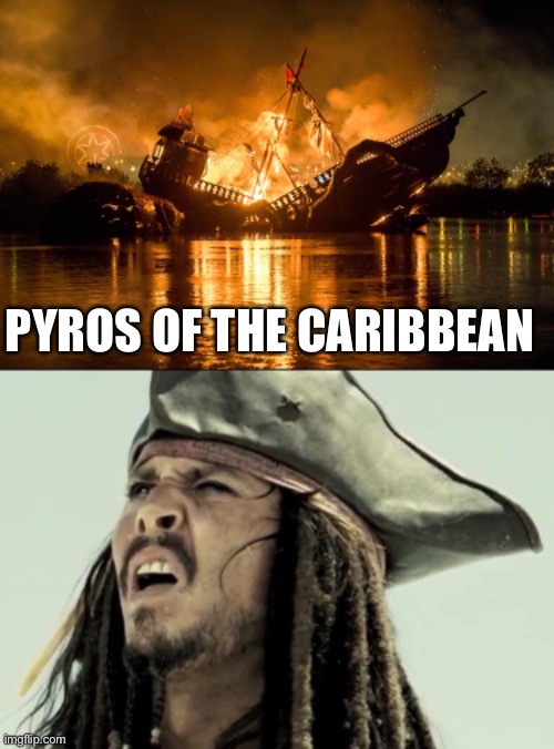  PYROS OF THE CARIBBEAN | image tagged in captain jack sparrow,pyro,pirates,pirates of the carribean | made w/ Imgflip meme maker