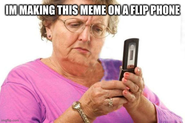 Legends can post memes on a nokia | IM MAKING THIS MEME ON A FLIP PHONE | image tagged in old person using flip phone,memes,impossible | made w/ Imgflip meme maker