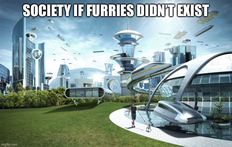 It would be beautiful | SOCIETY IF FURRIES DIDN’T EXIST | image tagged in futuristic utopia | made w/ Imgflip meme maker
