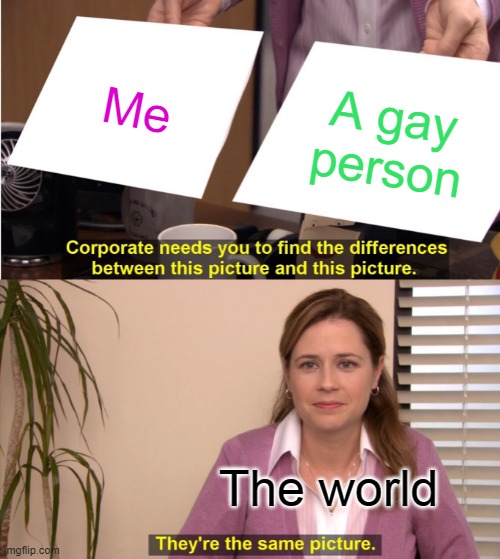 MEHEHE.... Idk anymore | Me; A gay person; The world | image tagged in memes,they're the same picture | made w/ Imgflip meme maker