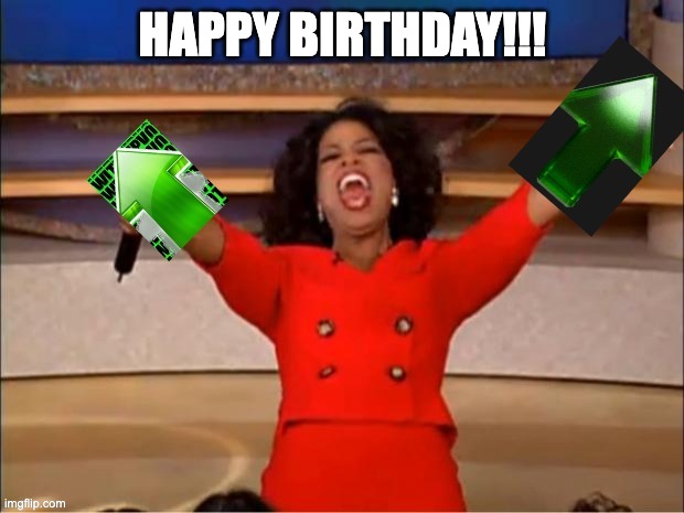 HAPPY BIRTHDAY!!! | image tagged in you get an upvote | made w/ Imgflip meme maker