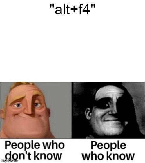beware the command | "alt+f4" | image tagged in people who don't know / people who know meme | made w/ Imgflip meme maker