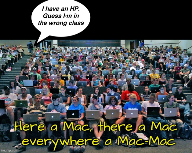I have an HP.
Guess I’m in the wrong class Here a Mac, there a Mac
 everywhere a Mac-Mac | made w/ Imgflip meme maker