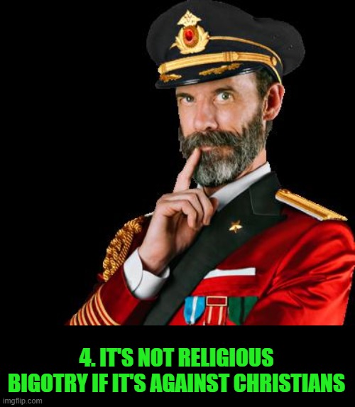 captain obvious | 4. IT'S NOT RELIGIOUS BIGOTRY IF IT'S AGAINST CHRISTIANS | image tagged in captain obvious | made w/ Imgflip meme maker