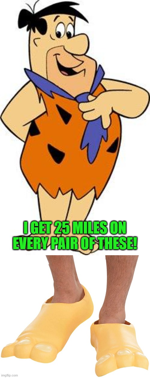 I GET 25 MILES ON EVERY PAIR OF THESE! | image tagged in fred-flintstone | made w/ Imgflip meme maker