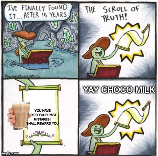 PART 2 | YAY CHOCO MILK; YOU HAVE FIXED YOUR PAST MISTAKES I SHALL REWARD YOU | image tagged in the real scroll of truth | made w/ Imgflip meme maker