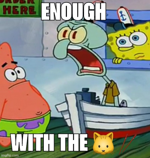 Squidward Yelling | ENOUGH WITH THE ?? | image tagged in squidward yelling | made w/ Imgflip meme maker