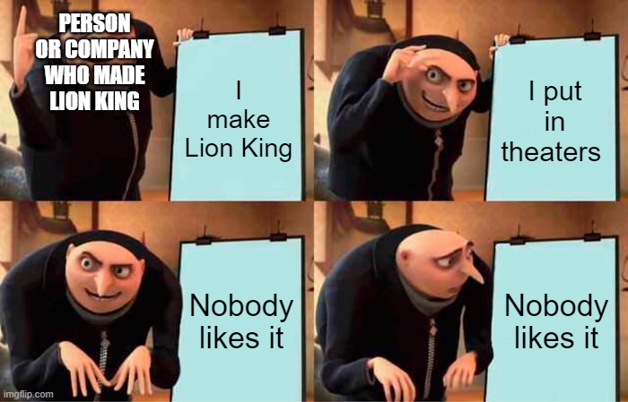 Gru's Plan | PERSON OR COMPANY WHO MADE LION KING; I make Lion King; I put in theaters; Nobody likes it; Nobody likes it | image tagged in memes,gru's plan,president_joe_biden | made w/ Imgflip meme maker