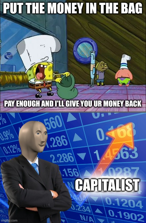 Spongebob money in bag |  PUT THE MONEY IN THE BAG; PAY ENOUGH AND I'LL GIVE YOU UR MONEY BACK; CAPITALIST | image tagged in spongebob money in bag,capitalism,funny,memes | made w/ Imgflip meme maker
