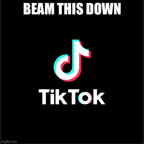 tiktok logo | BEAM THIS DOWN | image tagged in tiktok logo | made w/ Imgflip meme maker