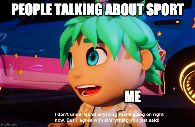I don't understand sport =) I'm more of a gamer | PEOPLE TALKING ABOUT SPORT; ME | image tagged in i don't understand what's going on but i agree with what you say,sports fans | made w/ Imgflip meme maker