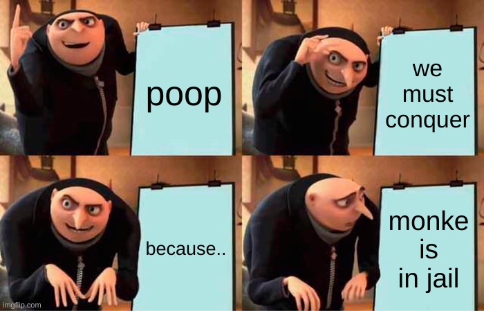 gru's plam | poop; we must conquer; because.. monke is in jail | image tagged in memes,gru's plan | made w/ Imgflip meme maker