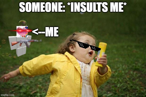 yes | SOMEONE: *INSULTS ME*; <--ME | image tagged in girl running | made w/ Imgflip meme maker