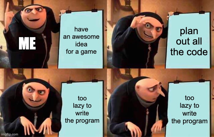 this is me making games lol | have an awesome idea for a game; plan out all the code; ME; too lazy to write the program; too lazy to write the program | image tagged in memes,gru's plan,python,code,video games | made w/ Imgflip meme maker