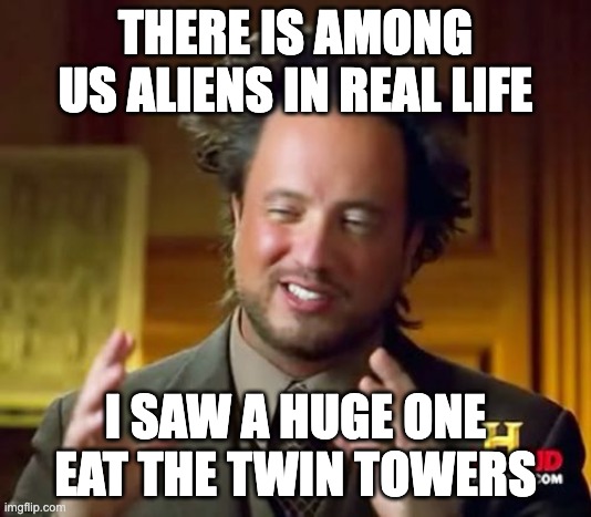 dont look if amerikan | THERE IS AMONG US ALIENS IN REAL LIFE; I SAW A HUGE ONE EAT THE TWIN TOWERS | image tagged in memes,ancient aliens | made w/ Imgflip meme maker