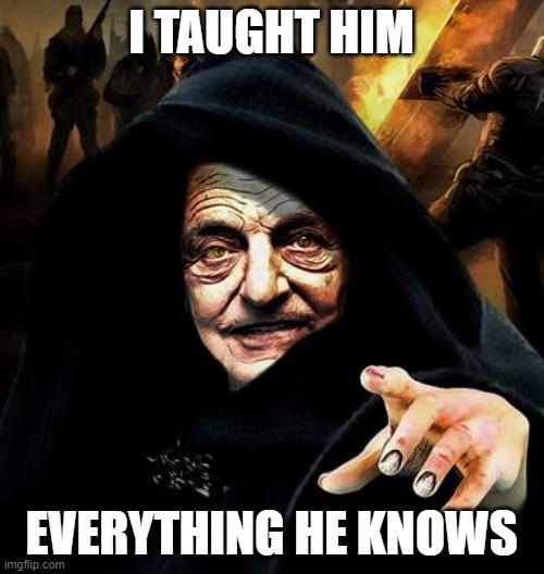 Darth Soros | I TAUGHT HIM EVERYTHING HE KNOWS | image tagged in darth soros | made w/ Imgflip meme maker