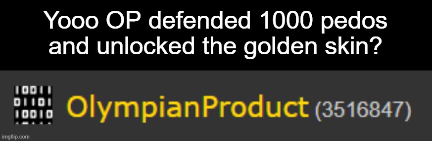 Bitches note: i wanna blow up imgflip hq for this | Yooo OP defended 1000 pedos and unlocked the golden skin? | made w/ Imgflip meme maker